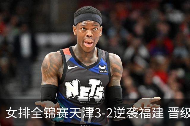 女排全锦赛天津3-2逆袭福建 晋级决赛与江苏争冠