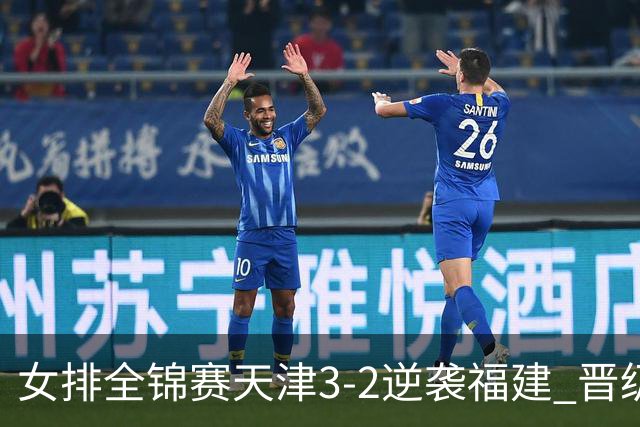 女排全锦赛天津3-2逆袭福建 晋级决赛与江苏争冠